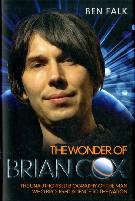 Wonder of Brian Cox : The Unauthorised Biography of the Man Who Brought Science to the Nation., Hardback Book