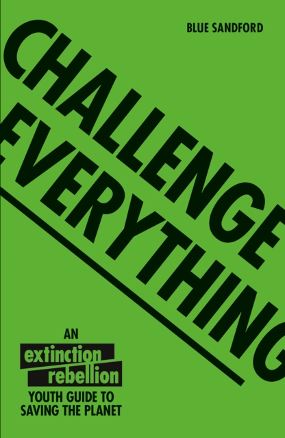 Challenge Everything : An Extinction Rebellion Youth Guide to Saving the Planet, Paperback / softback Book