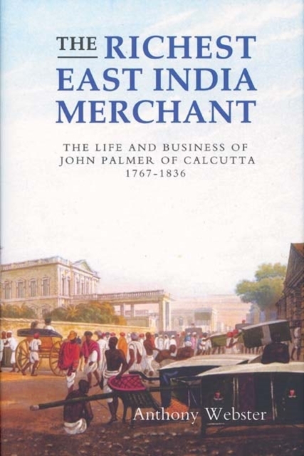 The Richest East India Merchant : The Life and Business of John Palmer of Calcutta, 1767-1836, Hardback Book