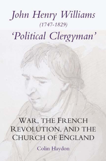 John Henry Williams (1747-1829): `Political Clergyman' : War, the French Revolution, and the Church of England, Hardback Book