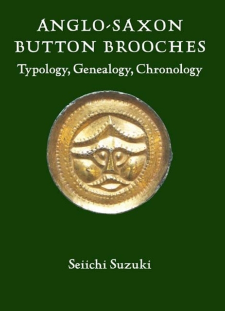 Anglo-Saxon Button Brooches : Typology, Genealogy, Chronology, Hardback Book
