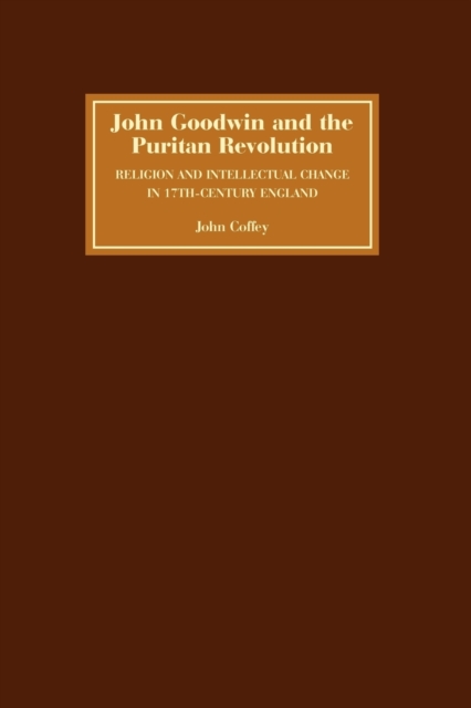 John Goodwin and the Puritan Revolution : Religion and Intellectual Change in Seventeenth-Century England, Paperback / softback Book