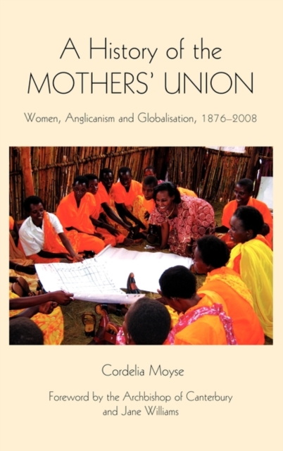 A History of the Mothers' Union : Women, Anglicanism and Globalisation, 1876-2008, Hardback Book