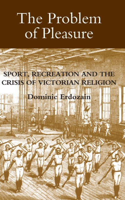 The Problem of Pleasure : Sport, Recreation and the Crisis of Victorian Religion, Hardback Book