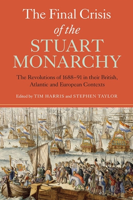The Final Crisis of the Stuart Monarchy : The Revolutions of 1688-91 in their British, Atlantic and European Contexts, Hardback Book