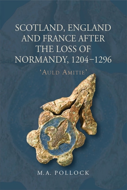 Scotland, England and France after the Loss of Normandy, 1204-1296 : `Auld Amitie', Hardback Book