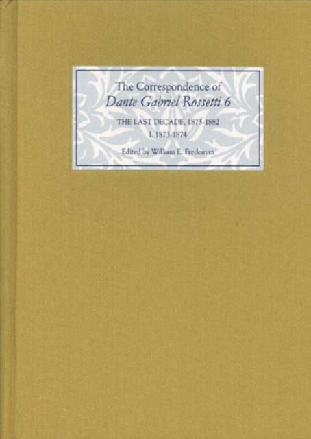 The Correspondence of Dante Gabriel Rossetti 6 : The Last Decade, 1873-1882: Kelmscott to Birchington I. 1873-1874, Hardback Book