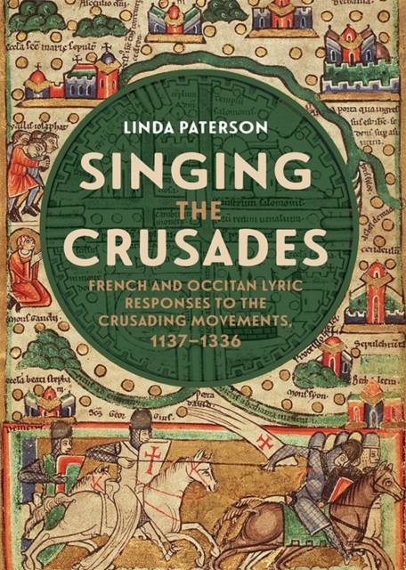 Singing the Crusades : French and Occitan Lyric Responses to the Crusading Movements, 1137-1336, Hardback Book