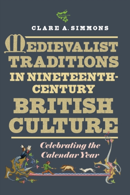 Medievalist Traditions in Nineteenth-Century British Culture : Celebrating the Calendar Year, Paperback / softback Book