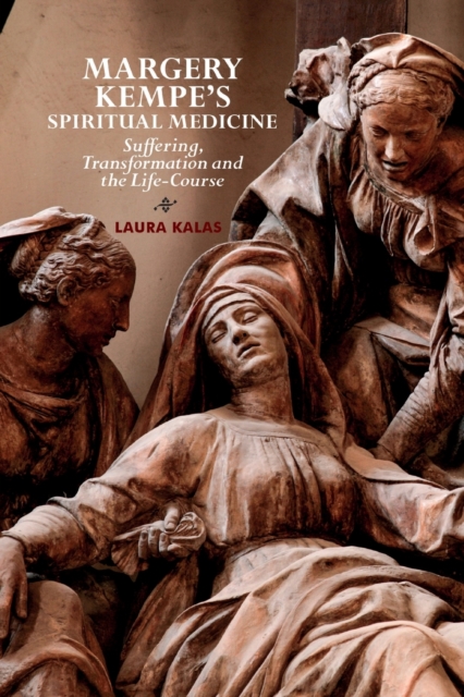 Margery Kempe's Spiritual Medicine : Suffering, Transformation and the Life-Course, Paperback / softback Book