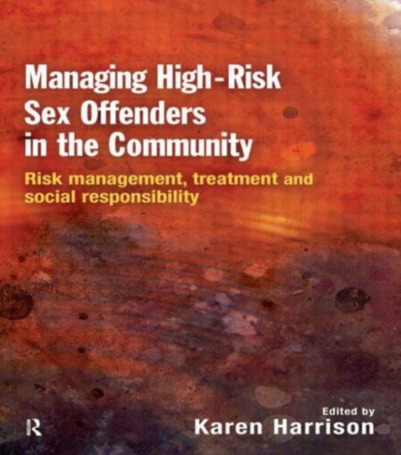 Managing High Risk Sex Offenders in the Community : Risk Management, Treatment and Social Responsibility, Paperback / softback Book
