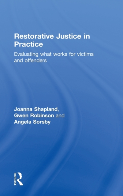 Restorative Justice in Practice : Evaluating What Works for Victims and Offenders, Hardback Book