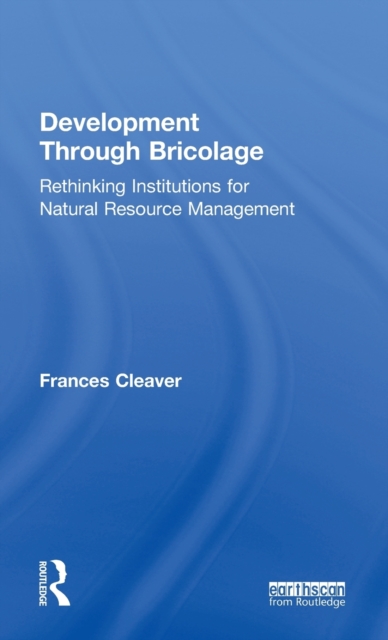 Development Through Bricolage : Rethinking Institutions for Natural Resource Management, Hardback Book