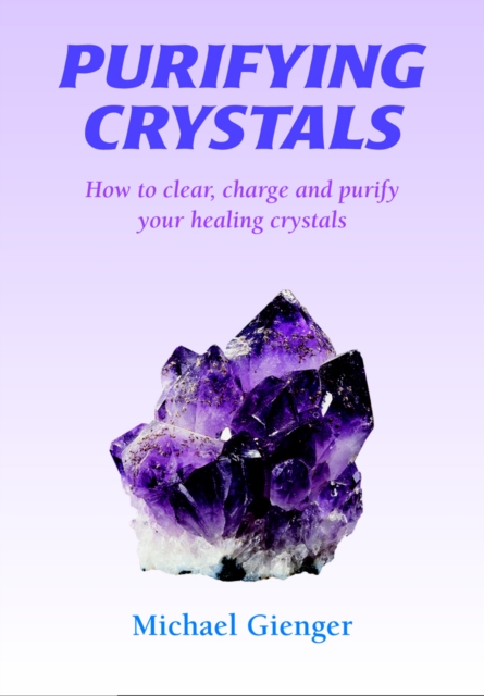 Purifying Crystals : How to Clear, Charge and Purify Your Healing Crystals, Paperback / softback Book