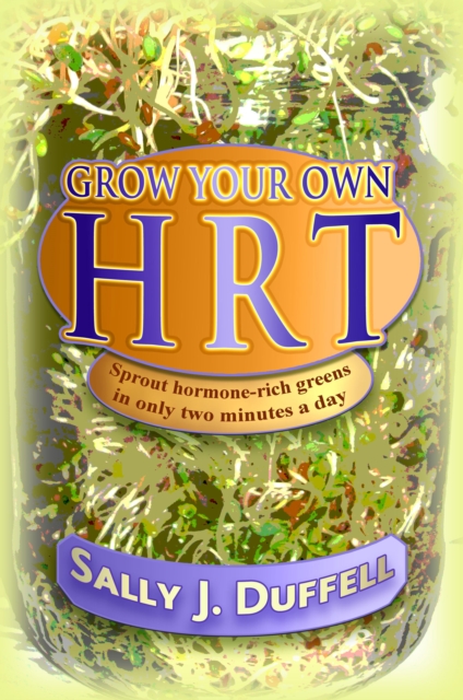 Grow Your Own HRT : Sprout Hormone-Rich Greens in Only Two Minutes a Day, Paperback / softback Book