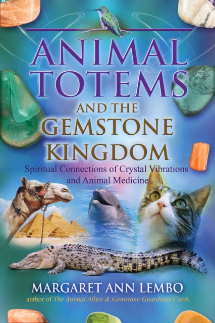Animal Totems and the Gemstone Kingdom : Spiritual Connections of Crystal Vibrations and Animal Medicine, EPUB eBook