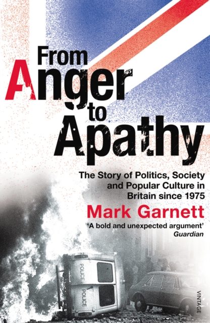 From Anger To Apathy : The Story of Politics, Society and Popular Culture in Britain since 1975, Paperback / softback Book