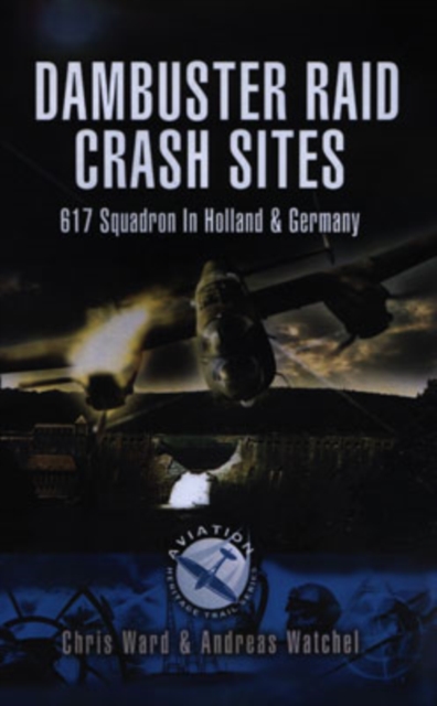 Dambuster Raid Crash Sites: 617 Squadron in Holland and Germany, Paperback / softback Book