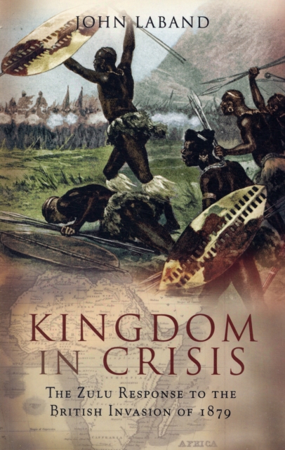 Kingdom in Crisis: the Zulu Response to the British Invasion of 1879, Paperback / softback Book
