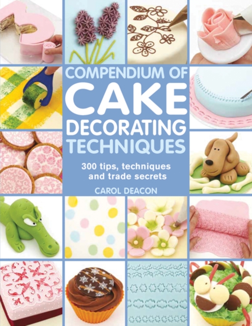 Compendium of Cake Decorating Techniques : 300 Tips, Techniques and Trade Secrets, Paperback / softback Book
