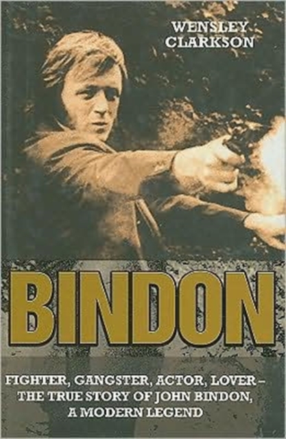 Bindon : Fighter, Gangster, Actor, Lover - the True Story of John Bindon, a Modern Legend, Hardback Book