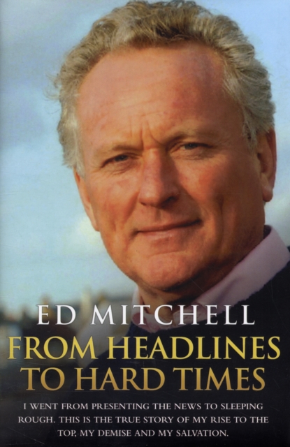 From Headlines to Hard Times : I Went from Presenting the News to Sleeping Rough. This is the True Story of My Rise to the Top, My Demise and My Salvation., Hardback Book