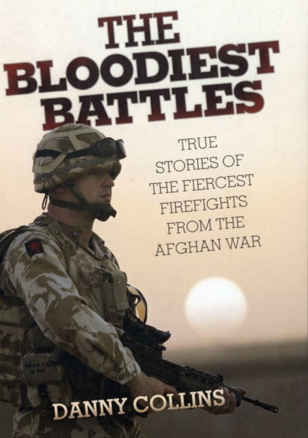 Bloodiest Battles : True Stories of the Fiercest Firefights from the Afghan War, Hardback Book