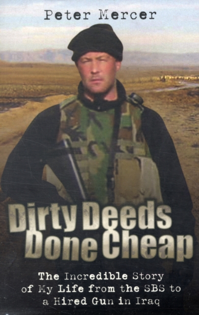 Dirty Deeds Done Cheap : The Incredible Story of My Life from the SBS to a Hired Gun in Iraq, Paperback / softback Book