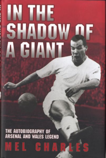 In the Shadow of a Giant : The Autobiography of Arsenal and Wales Legend Mel Charles, Hardback Book