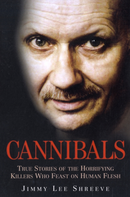 Cannibals : True Stories of the Horrifying Killers Who Feast on Human Flesh, Paperback / softback Book