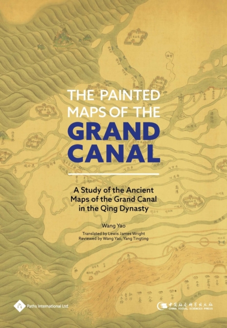 The Painted Maps of the Grand Canal : A Study of the Ancient Maps of the Grand Canal in the Qing Dynasty, Hardback Book