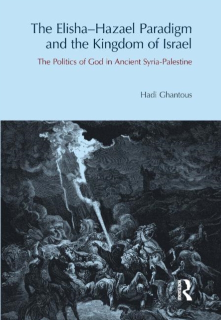 The Elisha-Hazael Paradigm and the Kingdom of Israel : The Politics of God in Ancient Syria-Palestine, Hardback Book
