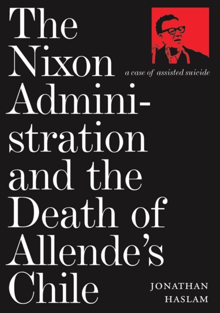 The Nixon Administration and the Death of Allende's Chile : A Case of Assisted Suicide, Hardback Book