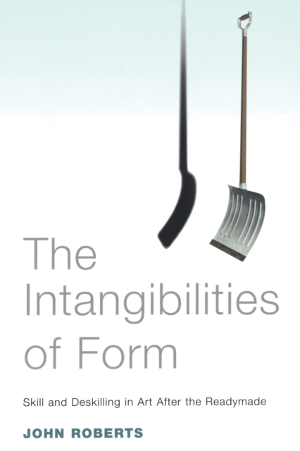 The Intangibilities of Form : Skill and Deskilling in Art after the Readymade, Paperback / softback Book