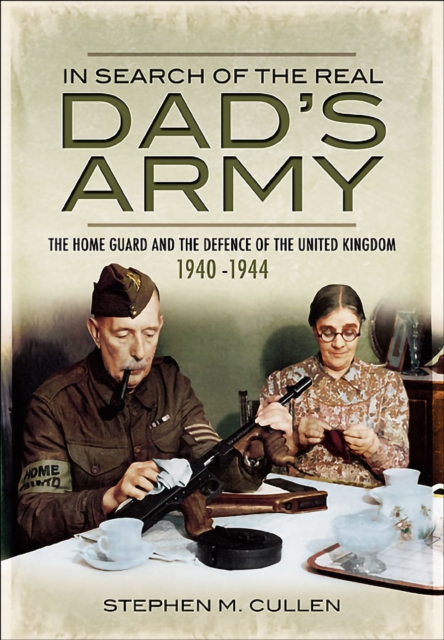 In Search of the Real Dad's Army : The Home Guard and the Defence of the United Kingdom, 1940-1944, EPUB eBook