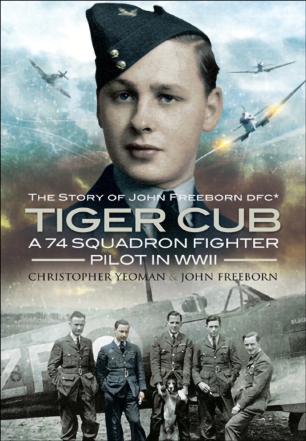 Tiger Cub : A 74 Squadron Fighter Pilot in WWII: The Story of John Freeborn DFC*, EPUB eBook