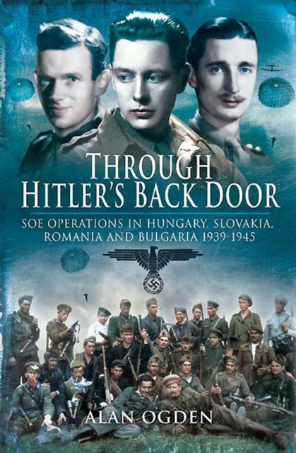 Through Hitler's Back Door : SOE Operations in Hungary, Slovakia, Romania and Bulgaria 1939-1945, EPUB eBook