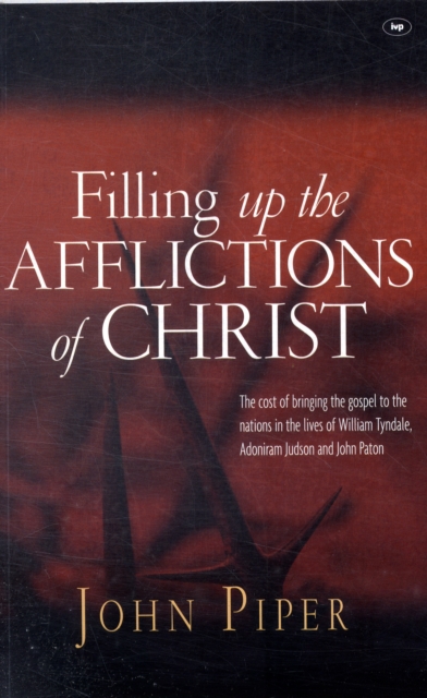 Filling up the Afflictions of Christ : The Cost Of Bringing The Gospel To The Nations In The Lives Of William Tyndale, Adoniram Judson And John Paton, Paperback / softback Book