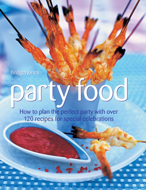 Party Food : How to Plan the Perfect Party with Over 120 Recipes for Special Celebrations, Hardback Book