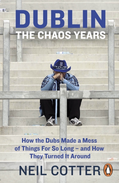 Dublin: The Chaos Years : How the Dubs Made a Mess of Things for So Long   and How They Turned It Around, EPUB eBook