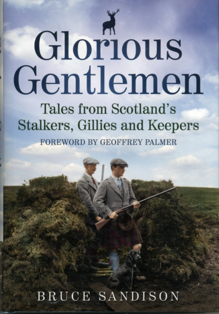 Glorious Gentlemen : Tales from Scotland's Stalkers, Gillies and Keepers, Hardback Book
