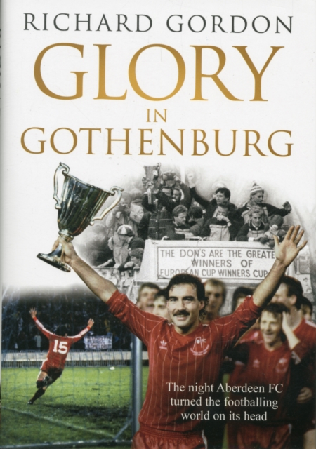 Glory in Gothenburg : The Night Aberdeen FC Turned the Footballing World on Its Head, Hardback Book