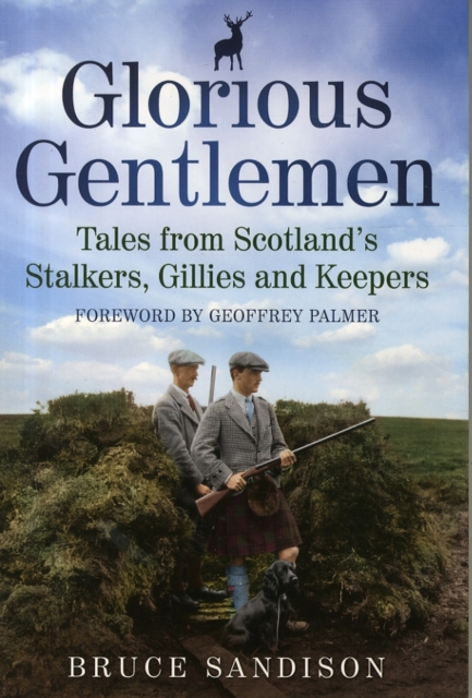Glorious Gentlemen : Tales from Scotland's Stalkers, Gillies and Keepers, Paperback / softback Book