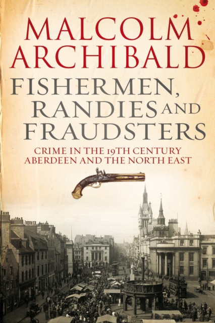 Fishermen, Randies and Fraudsters : Crime in 19th Century, Aberdeen and the North East, Hardback Book