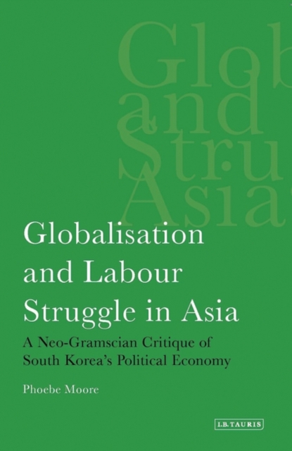 Globalisation and Labour Struggle in Asia : A Neo-Gramscian Critique of South Korea's Political Economy, Hardback Book