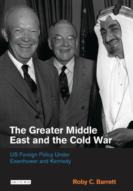 The Greater Middle East and the Cold War : US Foreign Policy Under Eisenhower and Kennedy, Hardback Book