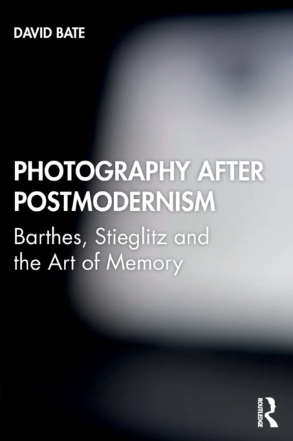 Photography after Postmodernism : Barthes, Stieglitz and the Art of Memory, Paperback / softback Book