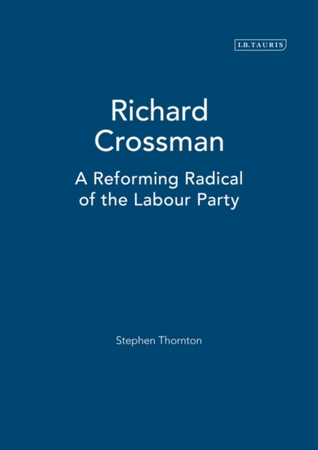 Richard Crossman : A Reforming Radical of the Labour Party, Hardback Book