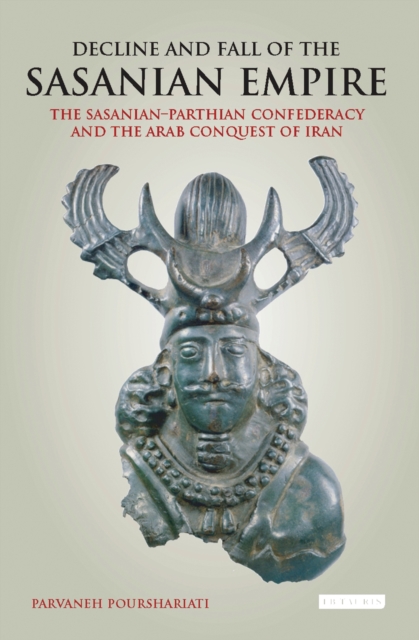 Decline and Fall of the Sasanian Empire : The Sasanian-Parthian Confederacy and the Arab Conquest of Iran, Hardback Book