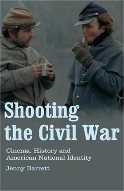 Shooting the Civil War : Cinema, History and American National Identity, Paperback / softback Book